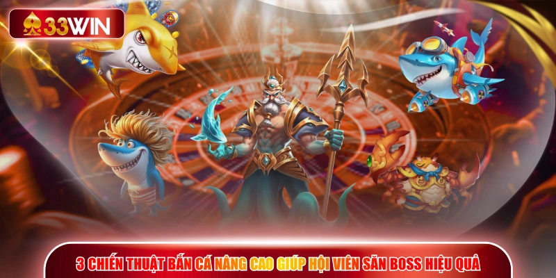 3 chiến thuật bắn cá nâng cao giúp hội viên săn boss hiệu quả