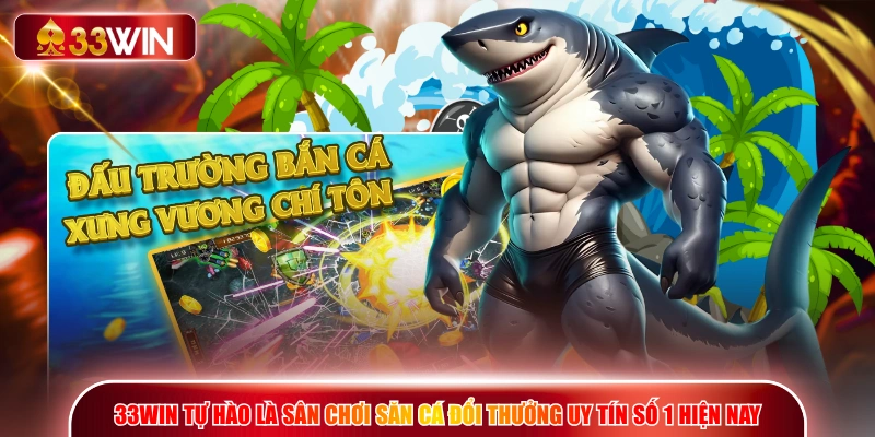 33WIN tự hào là sân chơi săn cá đổi thưởng uy tín số 1 hiện nay