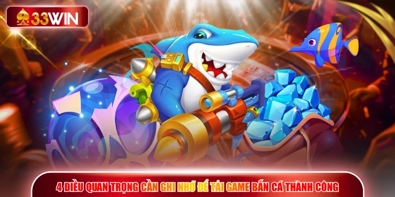 4 điều quan trọng cần ghi nhớ để tải game bắn cá thành công
