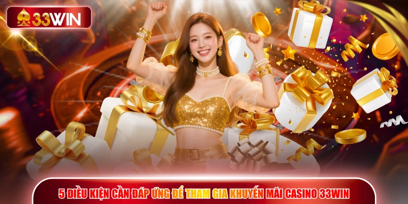 5 điều kiện cần đáp ứng để tham gia khuyến mãi casino 33WIN