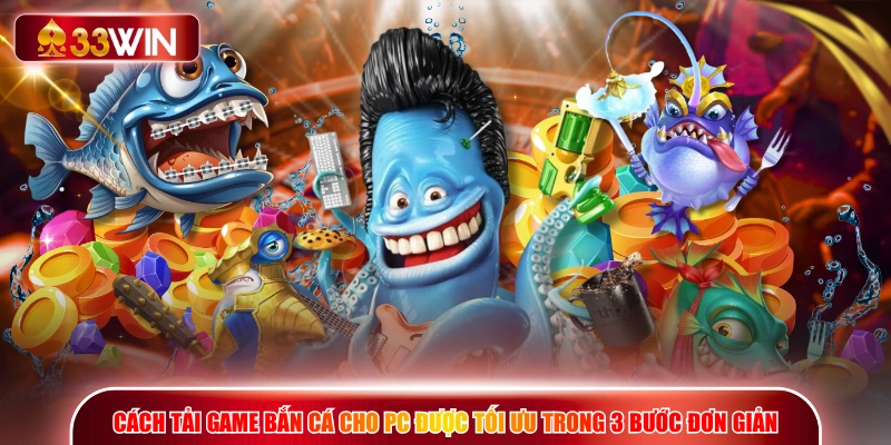 Cách tải game bắn cá cho PC được tối ưu trong 3 bước đơn giản