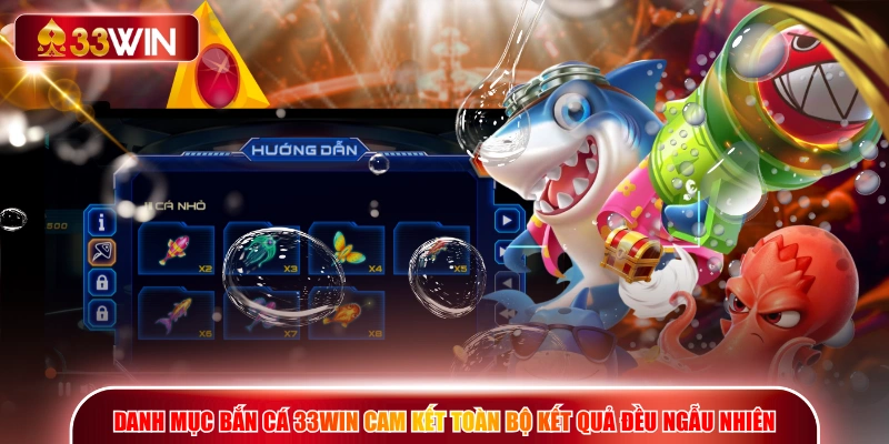 Danh mục bắn cá 33WIN cam kết toàn bộ kết quả đều ngẫu nhiên