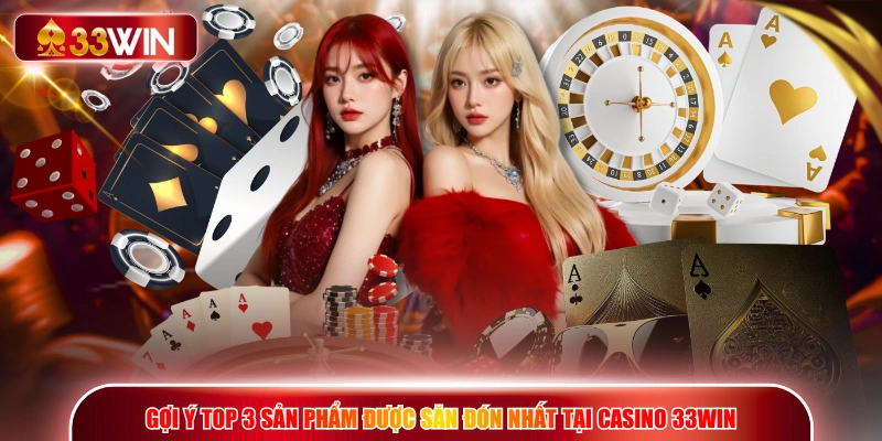 Gợi ý top 3 sản phẩm được săn đón nhất tại Casino 33WIN
