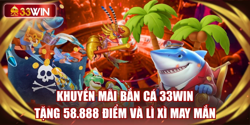 khuyen-mai-ban-ca-33win-tang-58888-diem-va-li-xi-may-man