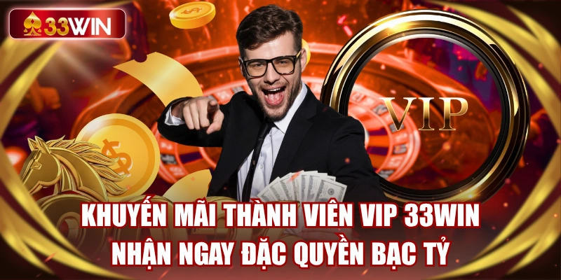 khuyen-mai-thanh-vien-vip-33win-nhan-ngay-dac-quyen-bac-ty