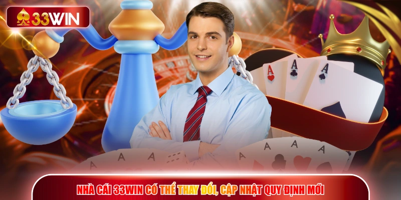 Nhà cái 33WIN có thể thay đổi, cập nhật quy định mới