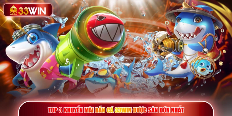 Top 3 khuyến mãi bắn cá 33WIN được săn đón nhất